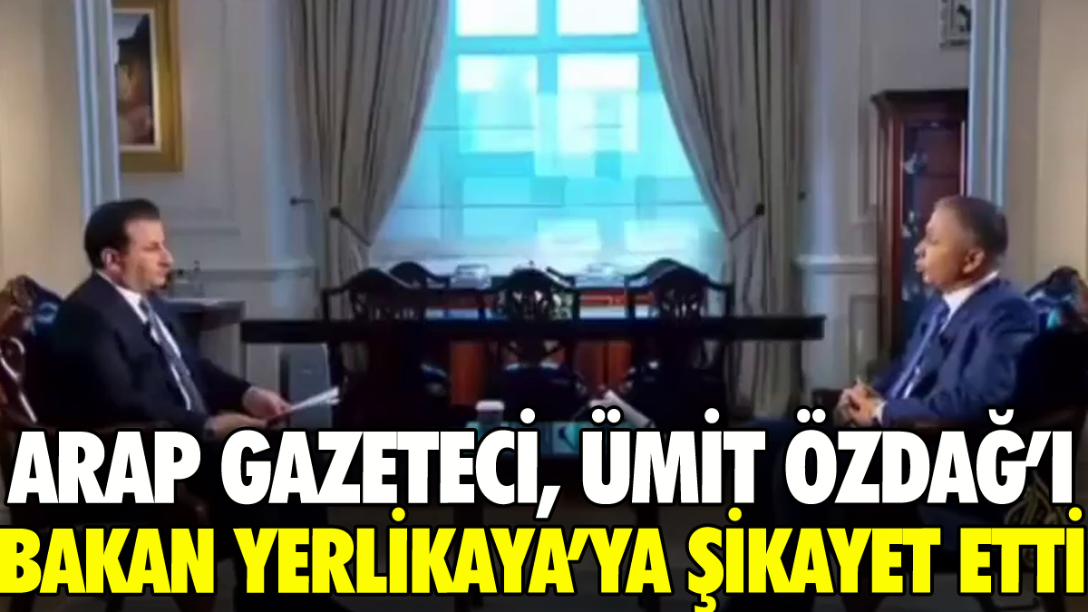 Arap gazeteci, Ümit Özdağ'ı İçişleri Bakanı'na şikayet etti!