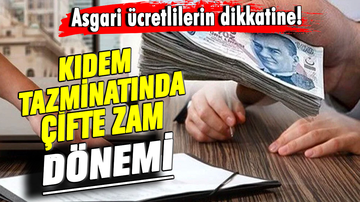 Asgari ücretlilerin dikkatine! Kıdem tazminatında çifte zam dönemi