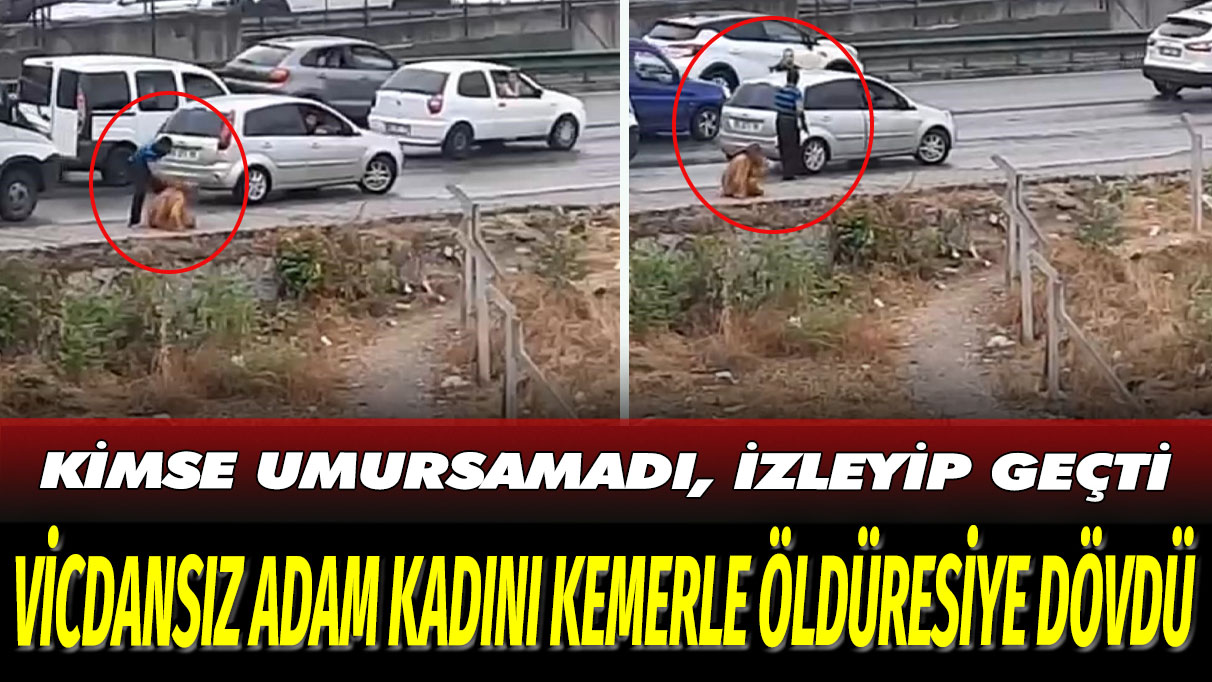 Vicdansız adam kadını kemerle öldüresiye dövdü: Kimse umursamadı, izleyip geçti