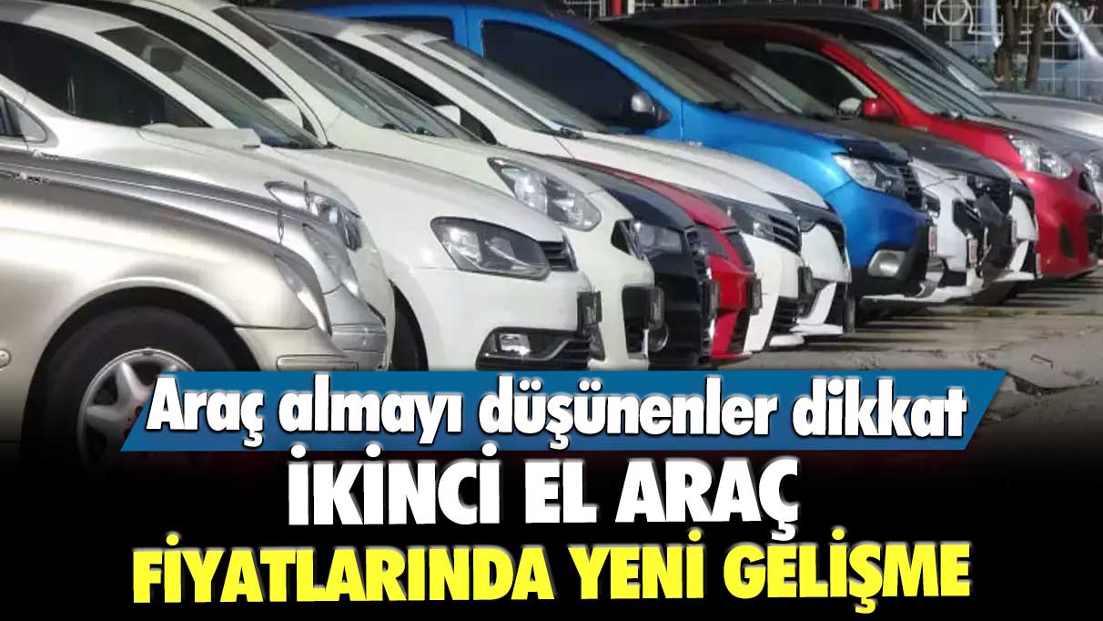 Araç almayı düşünenler dikkat! İkinci el araç fiyatlarında yeni gelişme