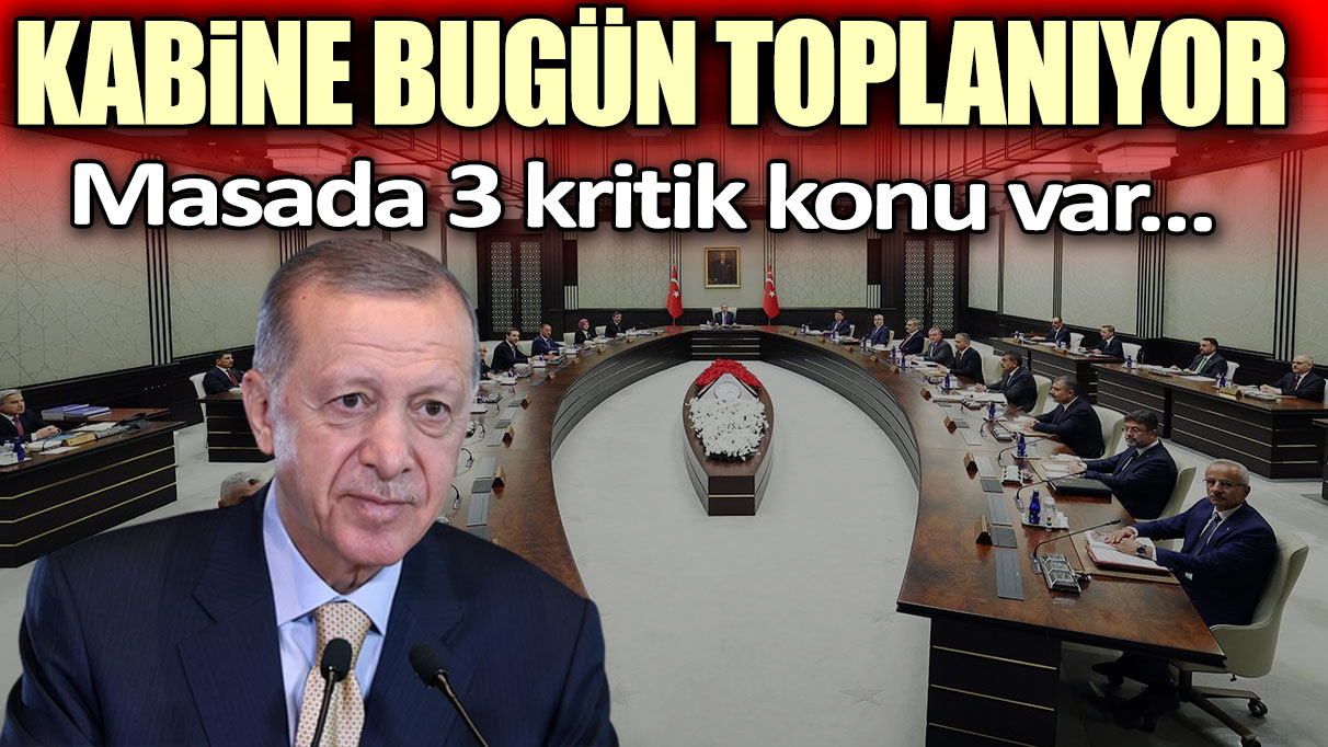 Kabine bugün toplanıyor! İşte masadaki başlıklar