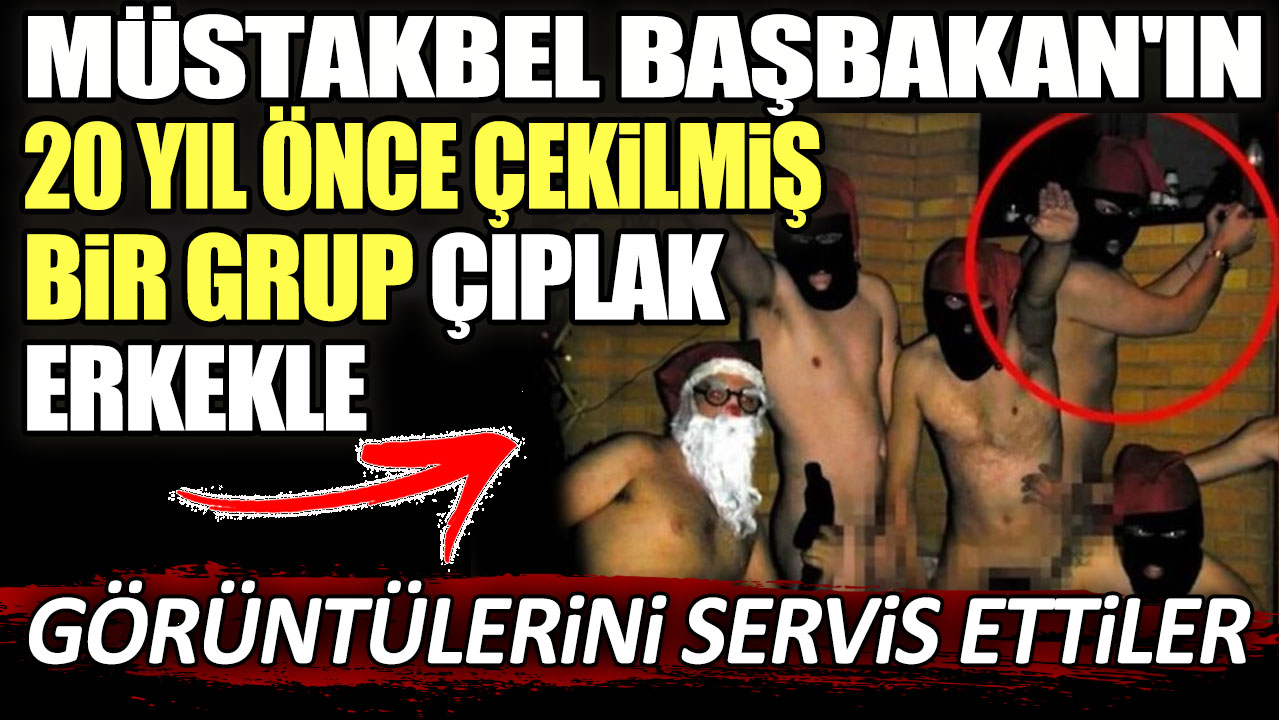 Müstakbel Başbakan'ın 20 yıl önce çekilmiş bir grup çıplak erkekle görüntülerini servis ettiler