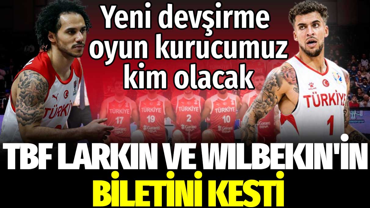 TBF Larkin ve Wilbekin'in biletini kesti: Yeni devşirme oyun kurucu yolda