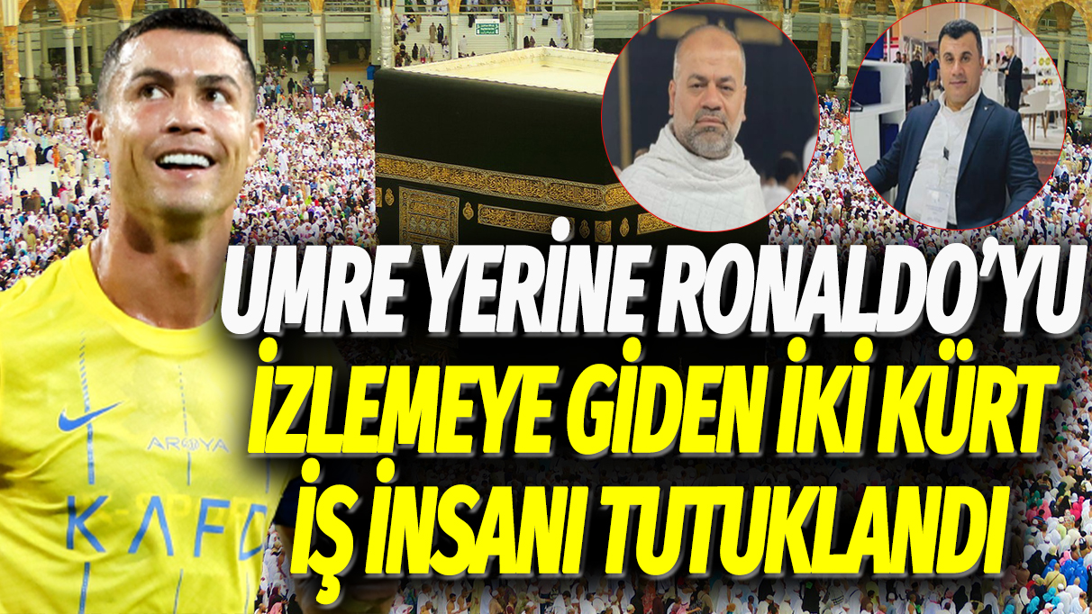 Umre yerine Ronaldo'yu izlemeye giden iki Kürt iş insanı tutuklandı