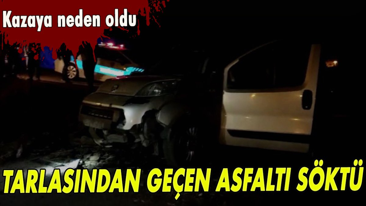 Tarlasından geçen asfaltı söktü! Kazaya neden oldu