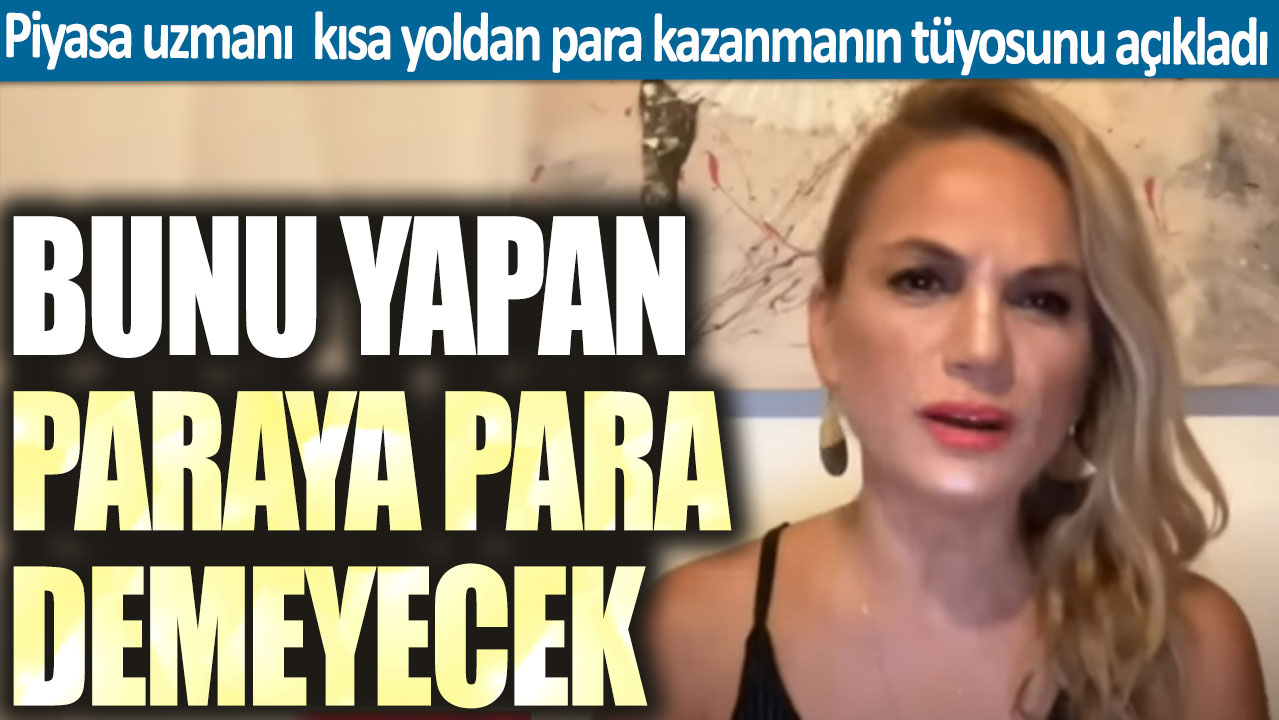 Piyasa uzmanı Hatice Kolçak kısa yoldan para kazanmanın tüyosunu açıkladı: Bunu yapan paraya para demeyecek