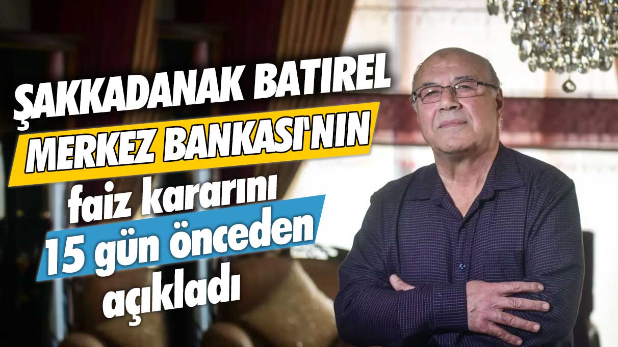 Şakkadanak Necmettin Batırel Merkez Bankası'nın faiz kararını 15 gün önceden açıkladı