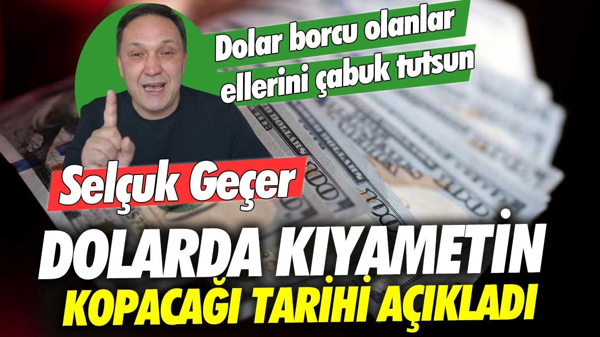 Dolar borcu olanlar ellerini çabuk tutsun: Selçuk Geçer dolarda kıyametin kopacağı tarihi açıkladı