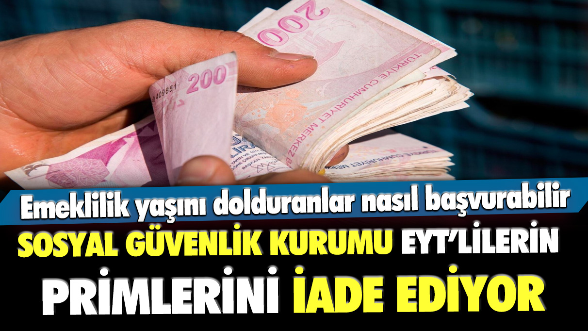 Sosyal Güvenlik Kurumu EYT'lilerin primlerini iade ediyor: Emeklilik yaşını dolduranlar nasıl başvurabilir