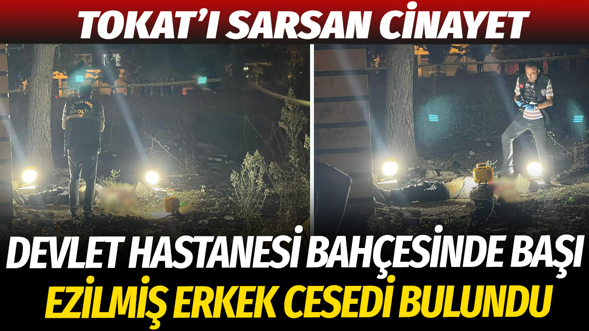 Tokat'ı sarsan cinayet: Devlet Hastanesi bahçesinde başı ezilmiş erkek cesedi bulundu