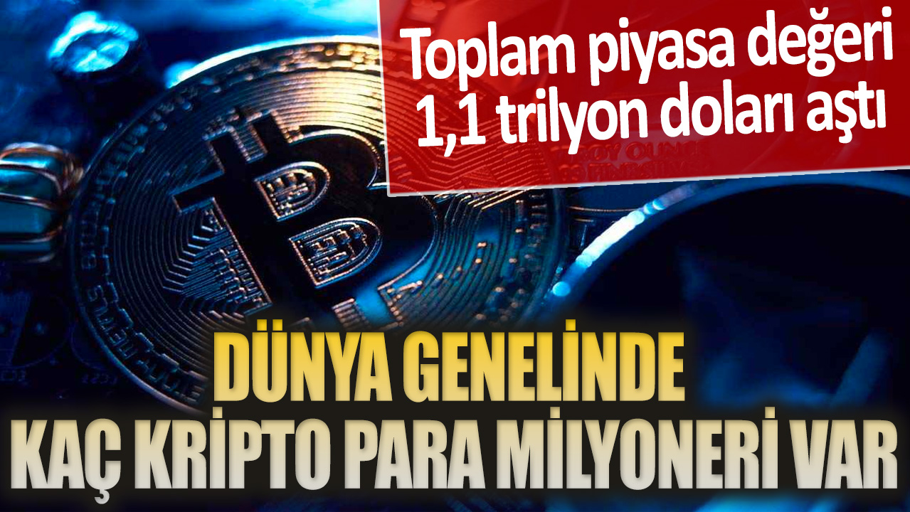 Dünya genelinde kaç kripto para milyoneri var: Toplam piyasa değeri 1,1 trilyon doları aştı