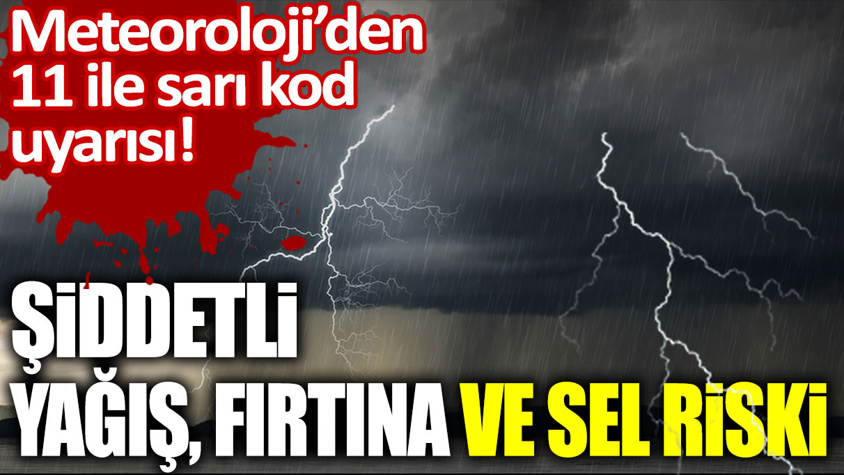 Meteoroloji'den 11 ile sarı kod alarmı! Şiddetli yağış, fırtına ve sel riski...