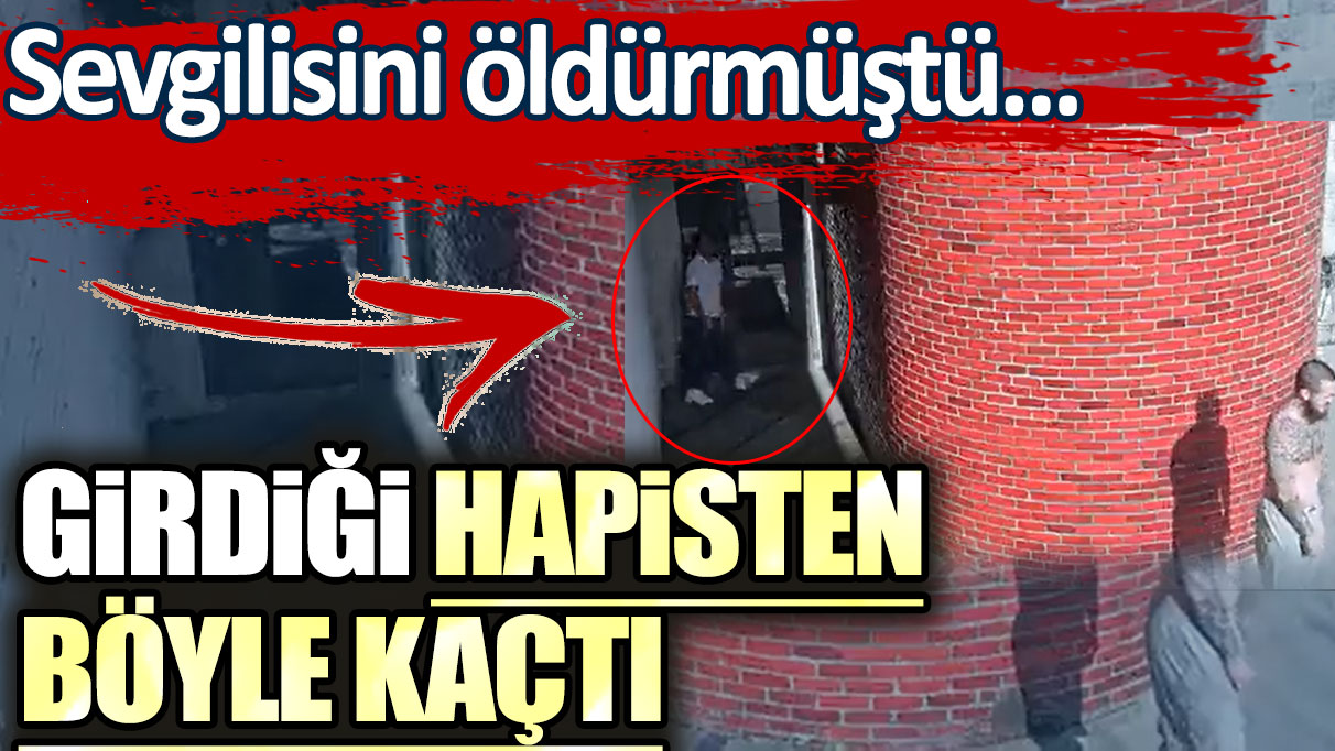 Sevgilisini öldürmüştü... Girdiği hapisten böyle kaçtı