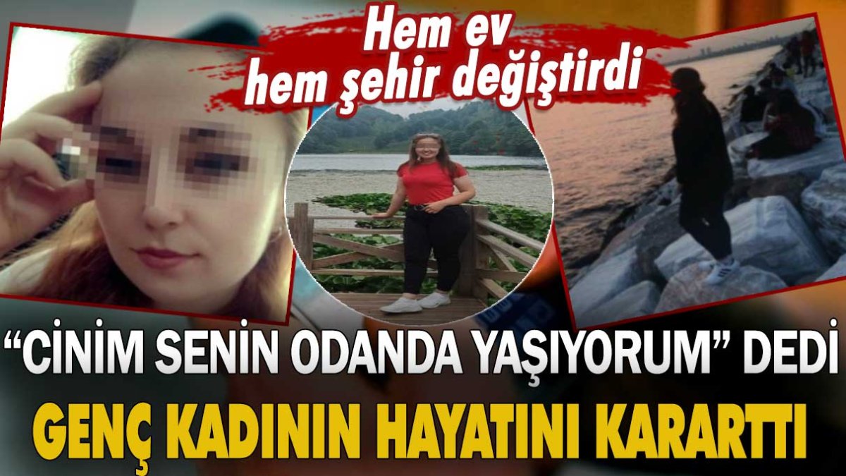 "Cinim senin odanda yaşıyorum" dedi genç kadının hayatını kararttı! Hem evini hem şehrini değiştirdi