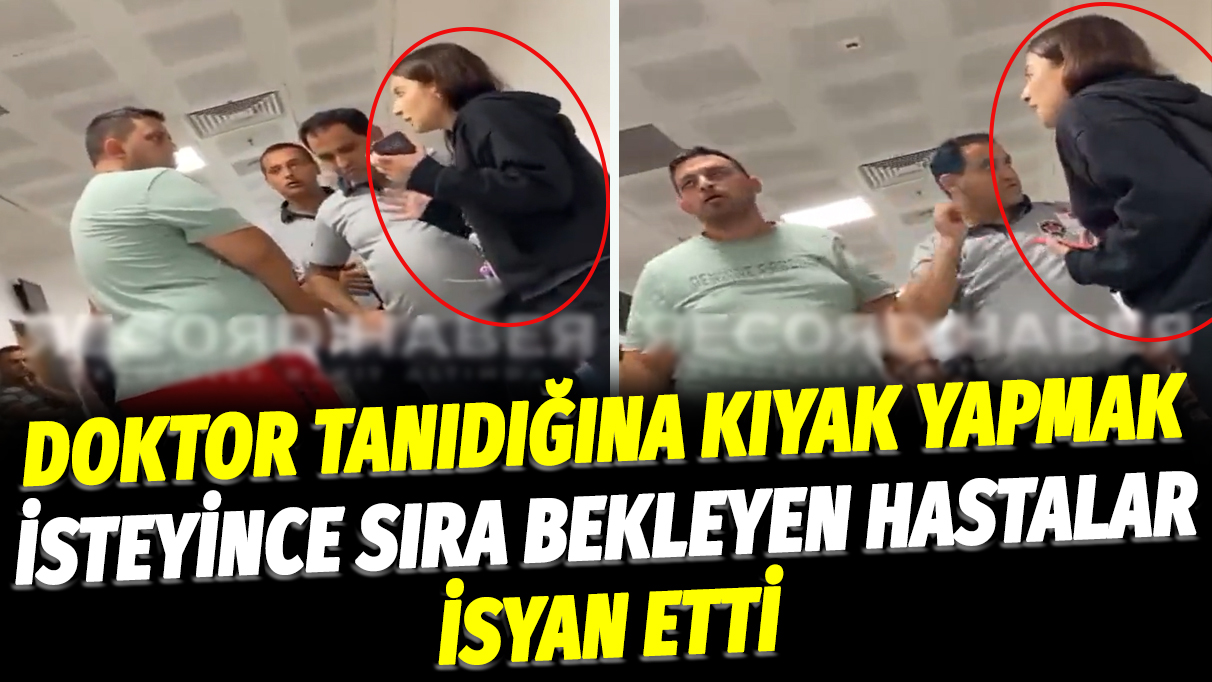 Doktor tanıdığına kıyak yapmak isteyince sıra bekleyen hastalar isyan etti