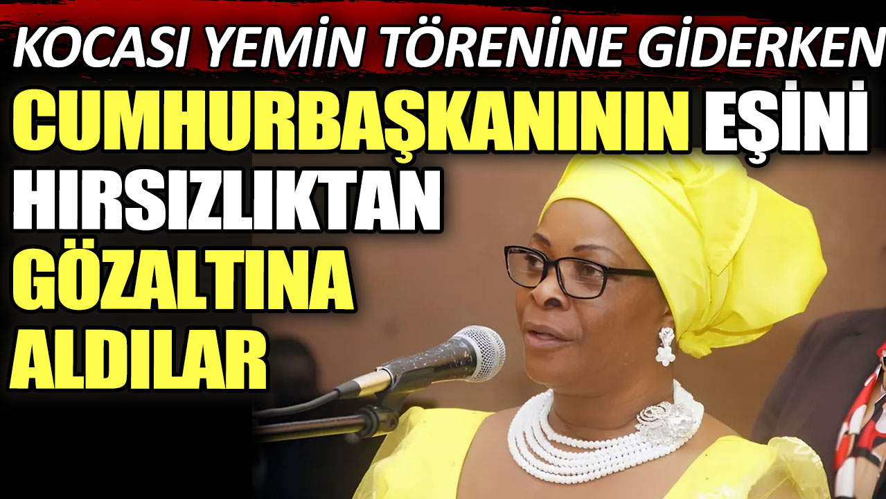 Kocası yemin törenine giderken cumhurbaşkanının eşini hırsızlıktan gözaltına aldılar