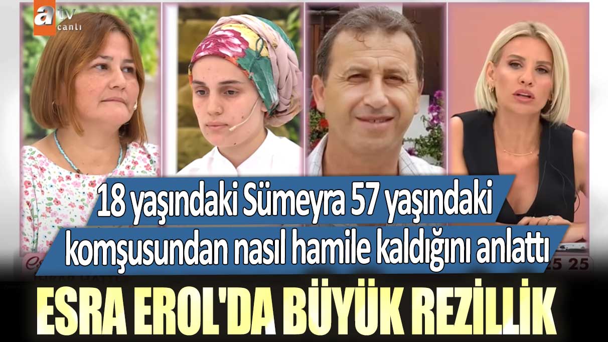 Esra Erol'da büyük rezillik: 18 yaşındaki Sümeyra 57 yaşındaki komşusundan nasıl hamile kaldığını anlattı