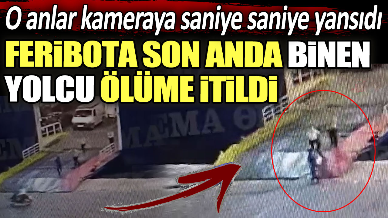 Feribota son anda binen yolcu ölüme itildi:  O anlar kameraya saniye saniye yansıdı