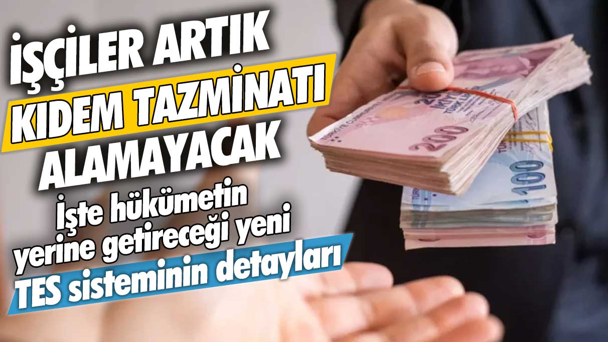 İşçiler artık kıdem tazminatı alamayacak: İşte hükümetin yerine getireceği yeni TES sisteminin detayları