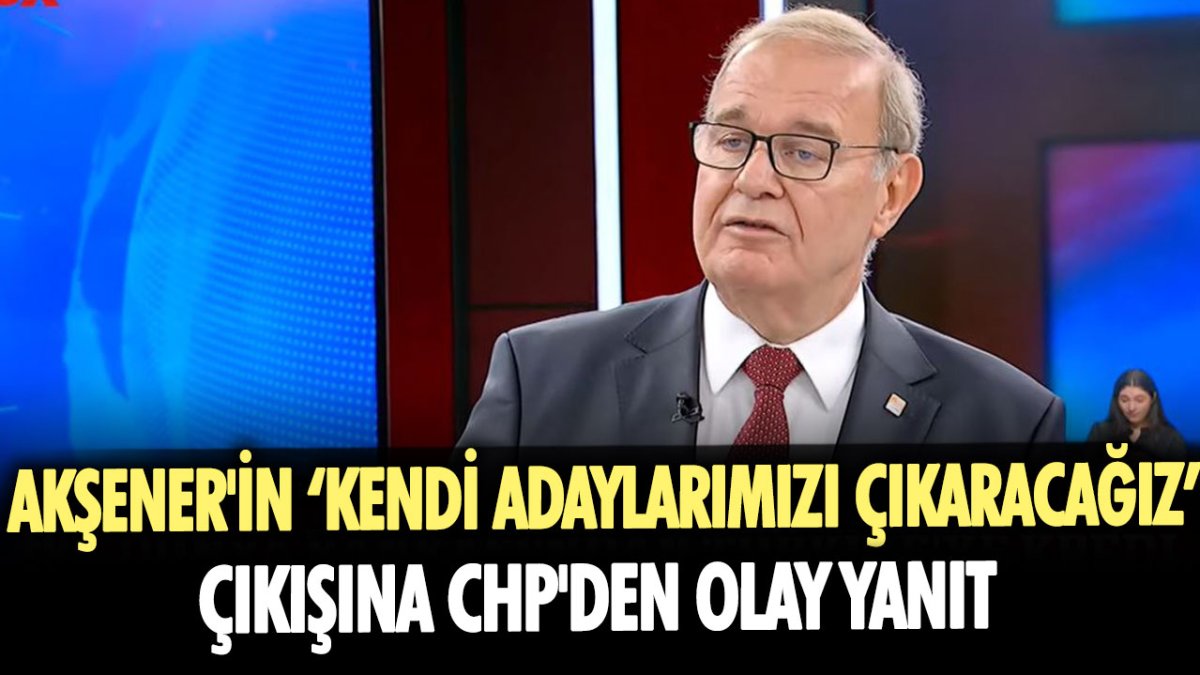 Akşener'in kendi adaylarımızı çıkaracağız çıkışına CHP'den olay yanıt