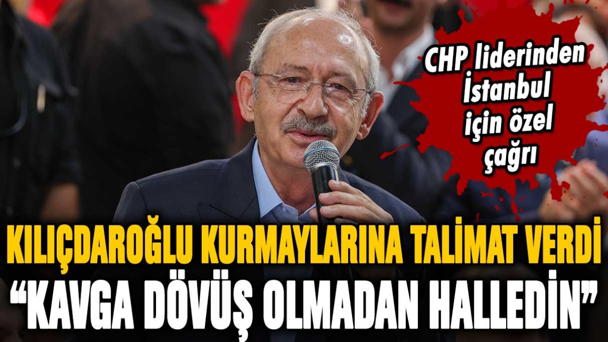 Kılıçdaroğlu'ndan kurmaylarına 'İstanbul' talimatı: "Kavga dönüş olmadan halledin"