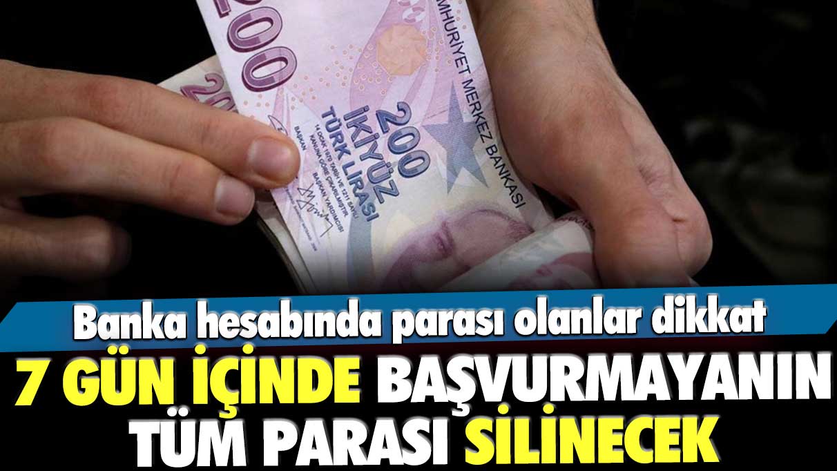 Banka hesabında parası olan milyonları ilgilendiriyor! 7 gün içinde başvurmayanın tüm parası silinecek