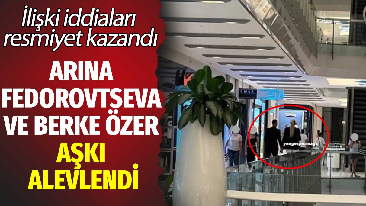 İlişki iddiaları resmiyet kazandı: Arina Fedorovtseva ve Berke Özer aşkı alevlendi