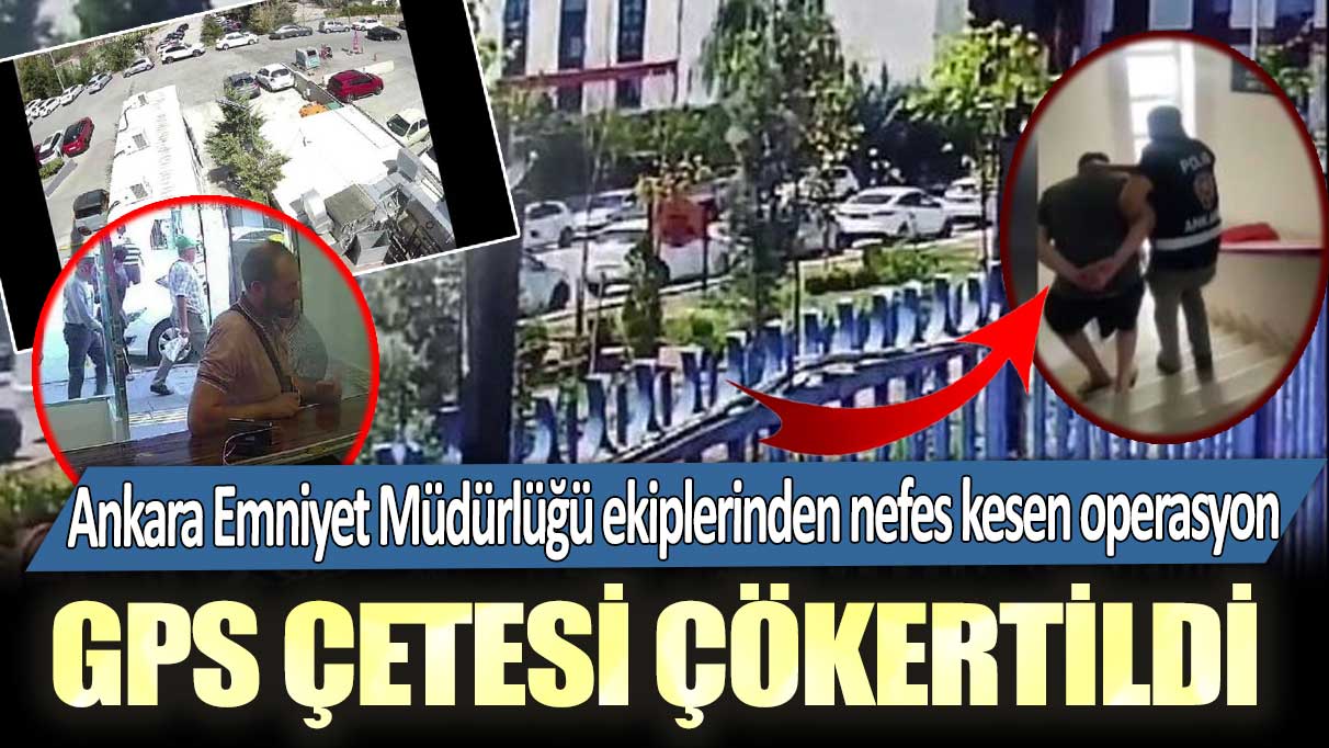 Ankara Emniyet Müdürlüğü ekiplerinden nefes kesen operasyon! GPS çetesi çökertildi