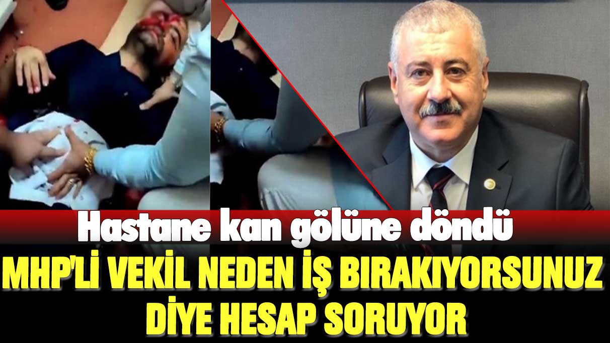 Hastane kan gölüne döndü: MHP’li vekil neden iş bırakıyorsunuz diye hesap soruyor