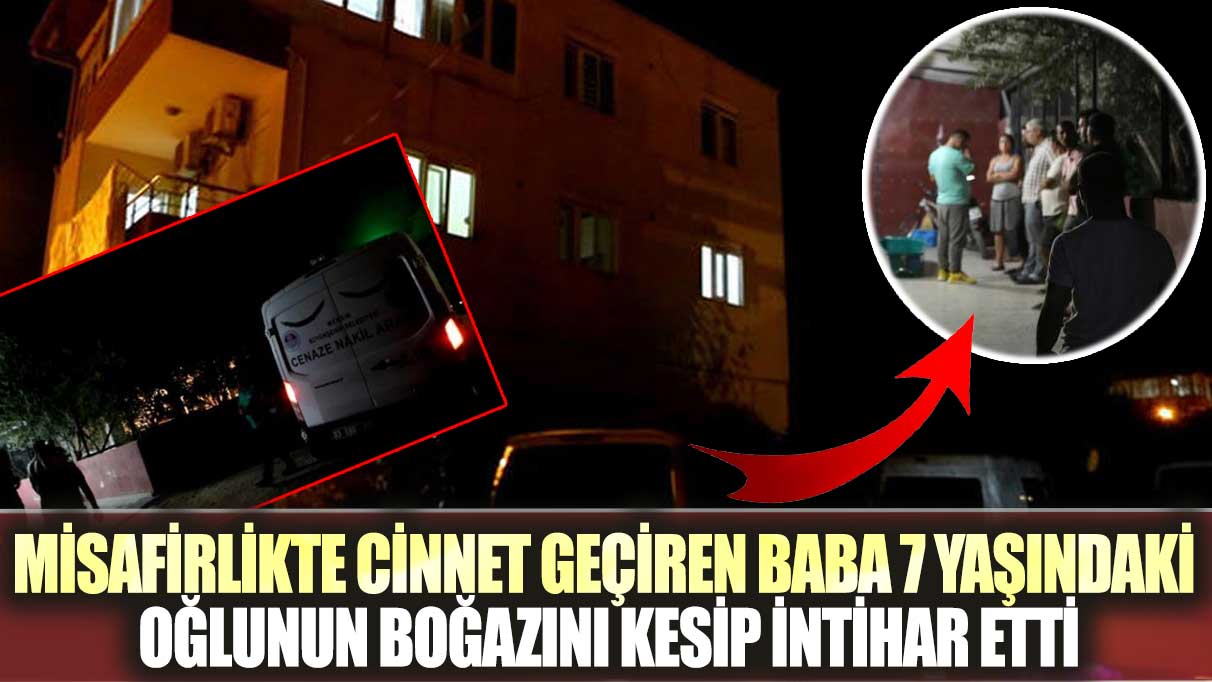 Misafirlikte cinnet geçiren baba 7 yaşındaki oğlunun boğazını kesip intihar etti