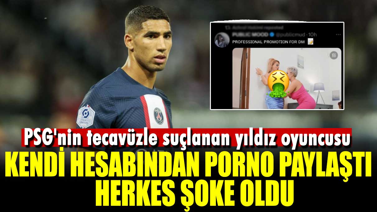 PSG'nin tecavüzle suçlanan oyuncusu Hakimi kendi hesabından porno paylaştı, herkes şoke oldu