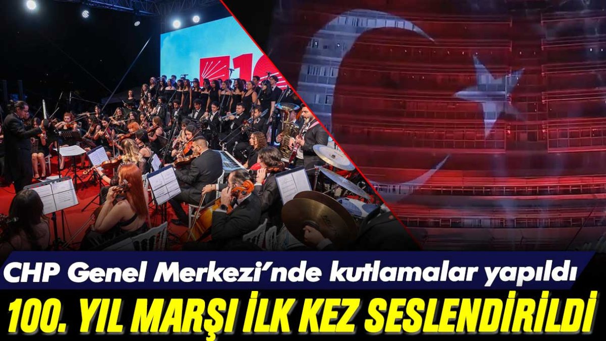 CHP Genel Merkezi'nde kutlama gecesi: 100. yıl marşı ilk kez seslendirildi