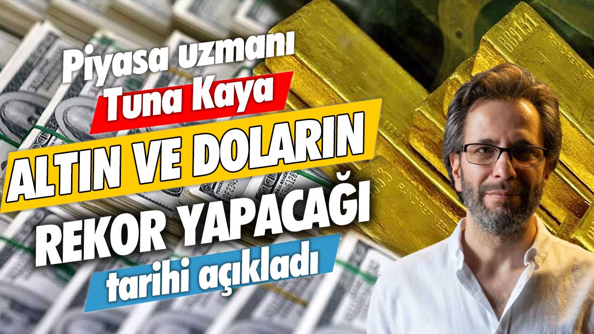 Piyasa uzmanı Tuna Kaya, altın ve doların rekor yapacağı tarihi açıkladı