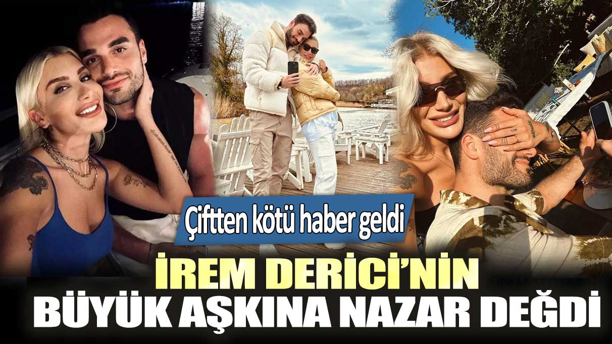 Çiftten kötü haber geldi! Ünlü şarkıcı İrem Derici’nin büyük aşkına nazar değdi