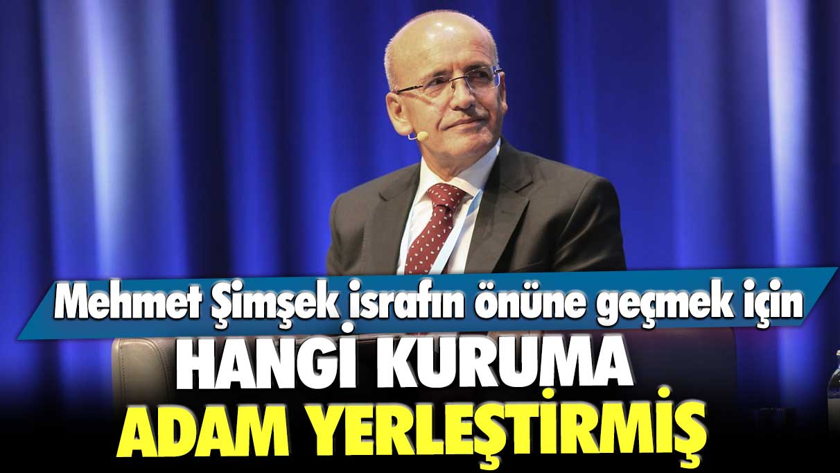 Mehmet Şimşek israfın önüne geçmek için hangi kuruma adam yerleştirmiş