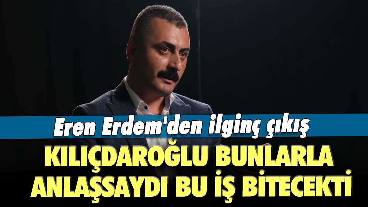 Eren Erdem'den ilginç çıkış: Kılıçdaroğlu, bunlarla anlaşsaydı bu iş bitecekti