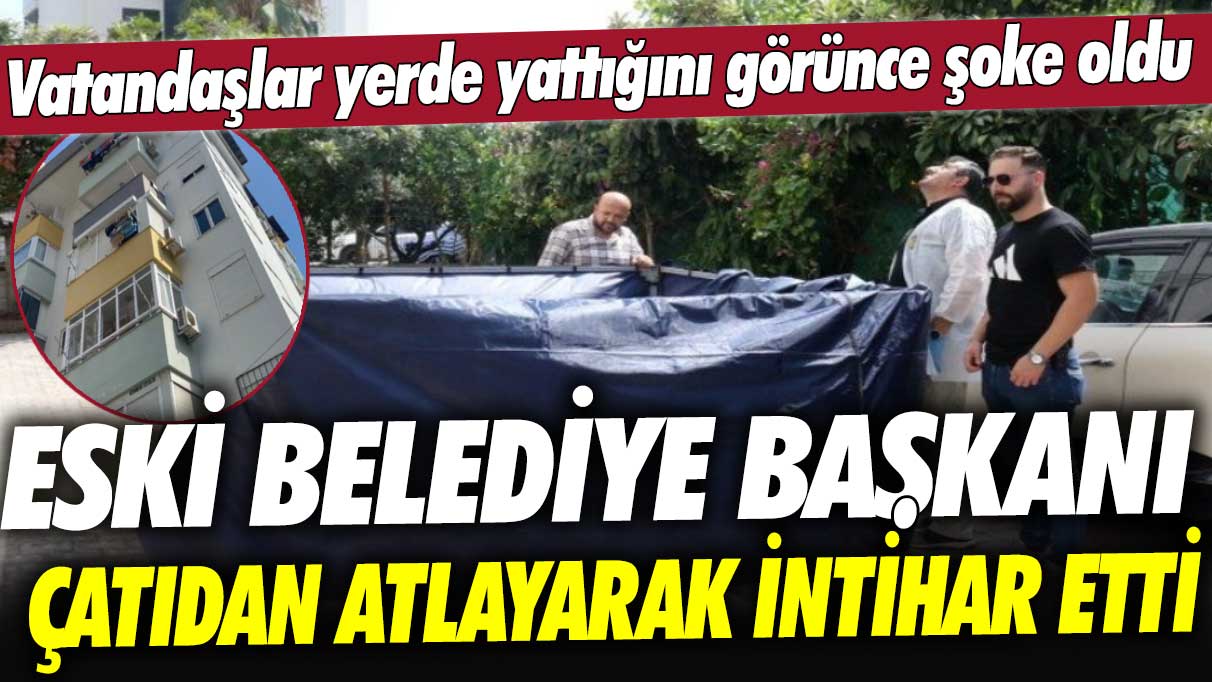 Vatandaş yerde yattığını görünce şoke oldu: Eski Demre Belediye Başkanı Adnan Genç çatıdan atlayarak intihar etti