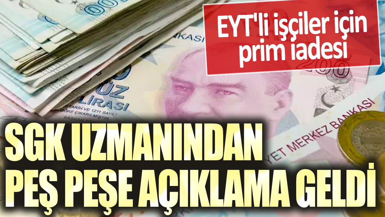 SGK uzmanından peş peşe açıklama geldi: EYT'li işçiler için prim iadesi