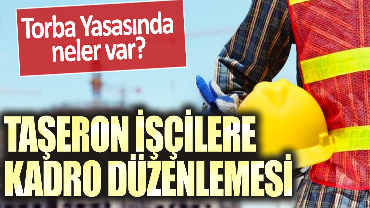 Taşeron işçilere kadro düzenlemesi: Torba Yasasında neler var?