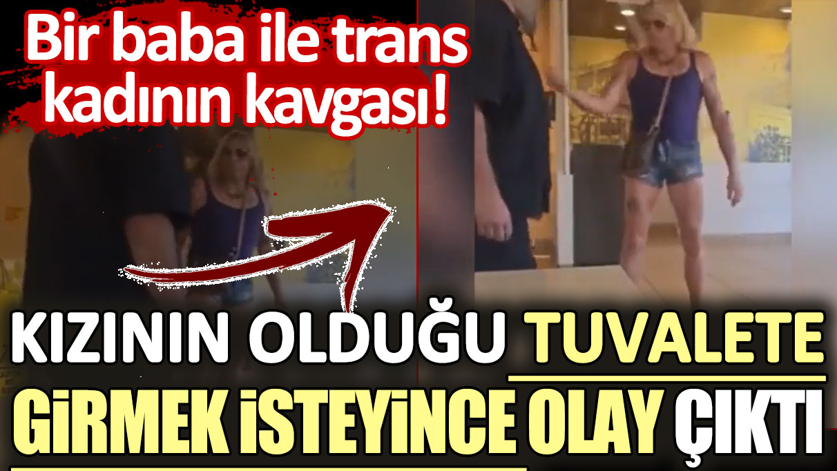 Bir baba ile trans kadının kavgası: Kızının olduğu tuvalete girmek isteyince olay çıktı