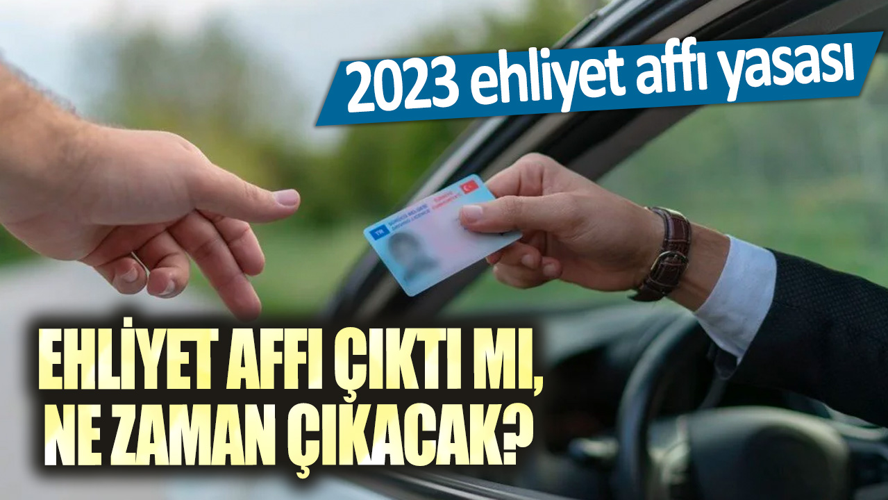 Ehliyet affı çıktı mı, ne zaman çıkacak? 2023 ehliyet affı yasası