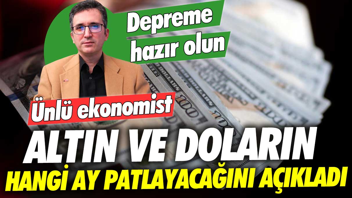 Ünlü ekonomist Tunç Şatıroğlu altın ve doların hangi ay patlayacağını açıkladı: Depreme hazır olun