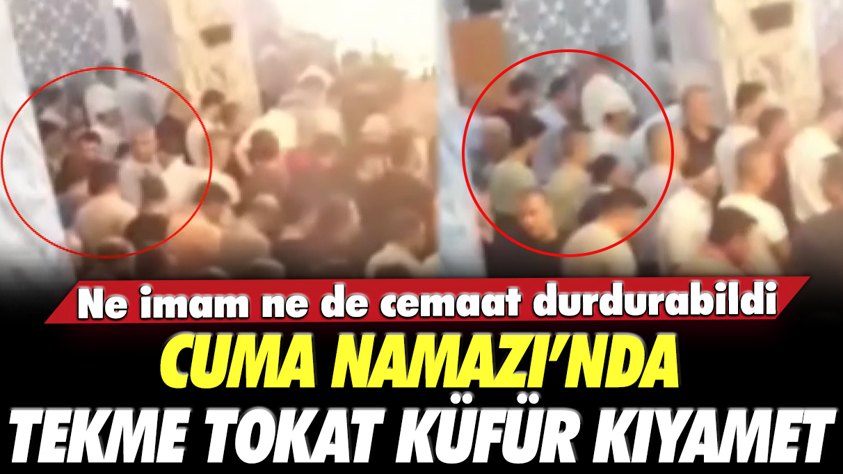 Cuma Namazı'nda tekme tokat küfür kıyamet: Ne imam ne de cemaat durdurabildi