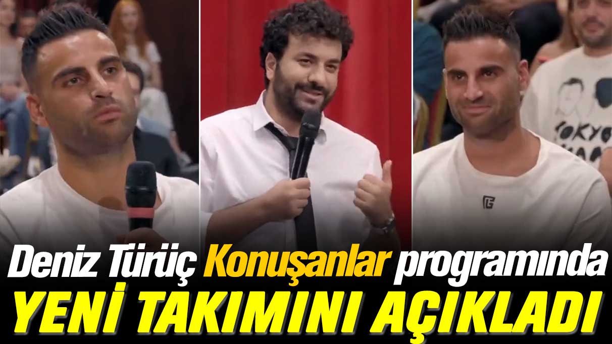 Deniz Türüç Konuşanlar programında yeni takımını açıkladı