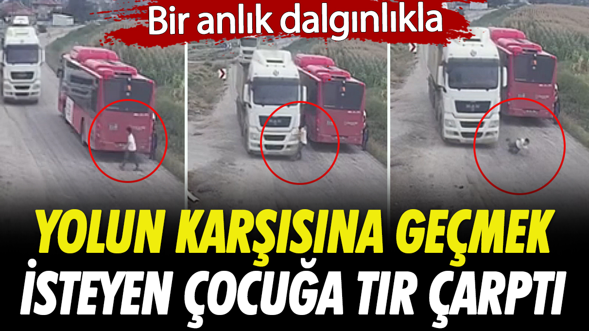 Bir anlık dalgınlıkla yolun karşısına geçmek isteyen çocuğa tır çarptı