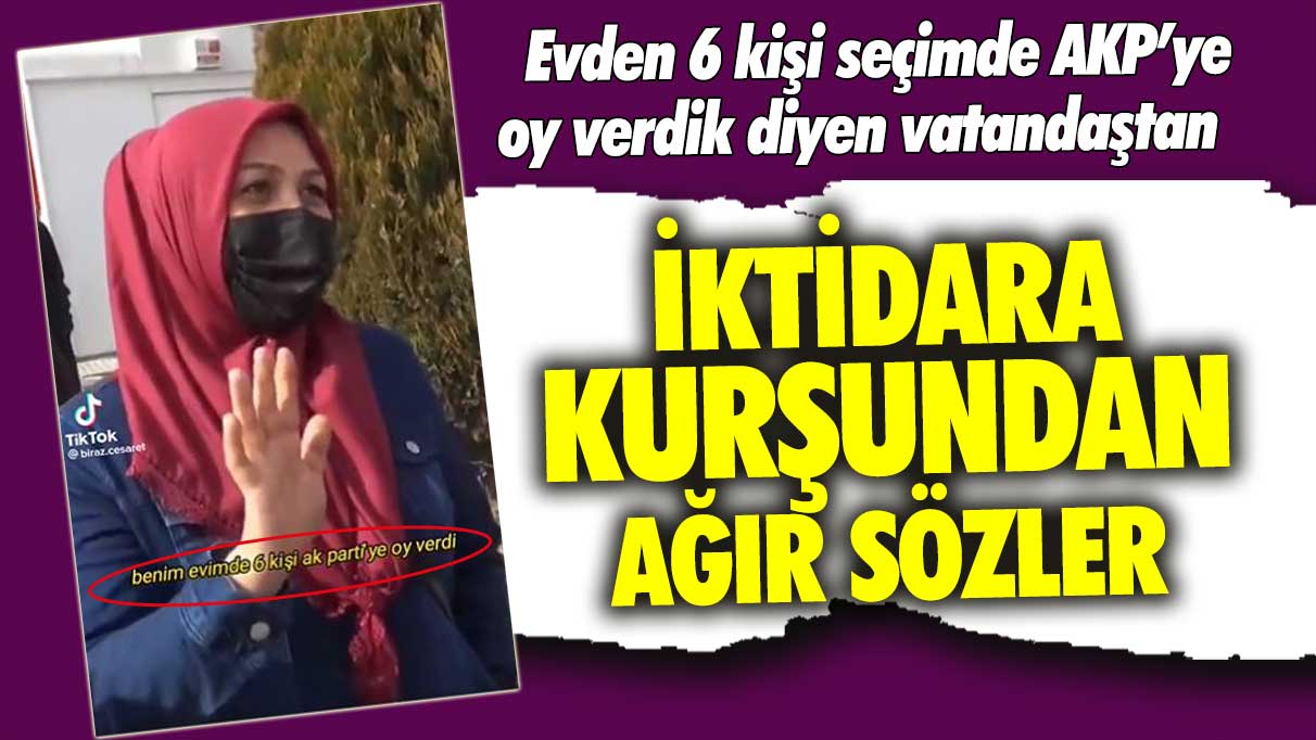 Evden 6 kişi seçimde AKP’ye oy verdik diyen vatandaştan iktidara kurşundan ağır sözler