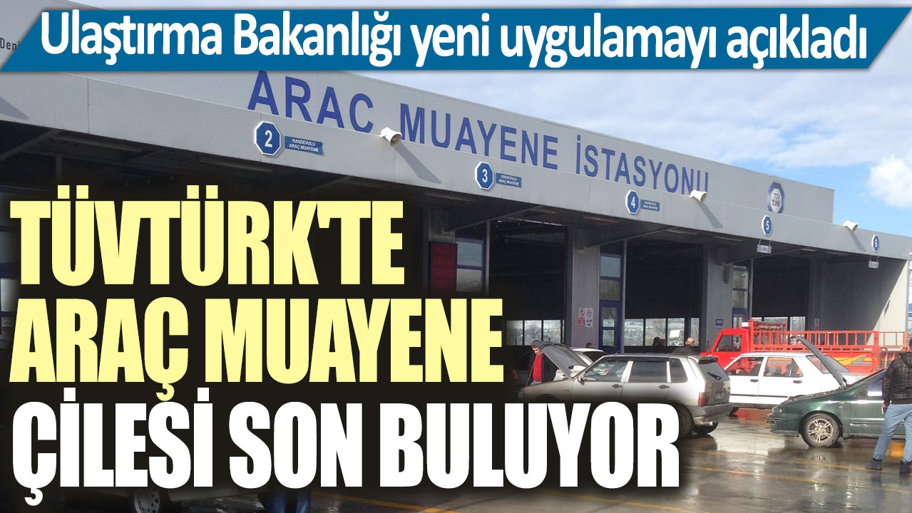 TÜVTÜRK'te araç muayene çilesi son buluyor! Ulaştırma Bakanlığı yeni uygulamayı açıkladı