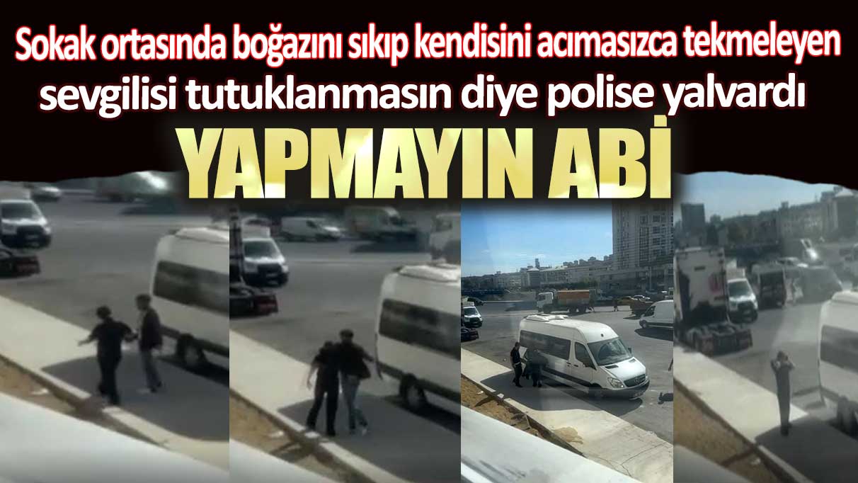 Esenyurt’ta bir kadın boğazını sıkıp tekmeleyen sevgilisi tutuklanmasın diye polise yalvardı: Yapmayın abi