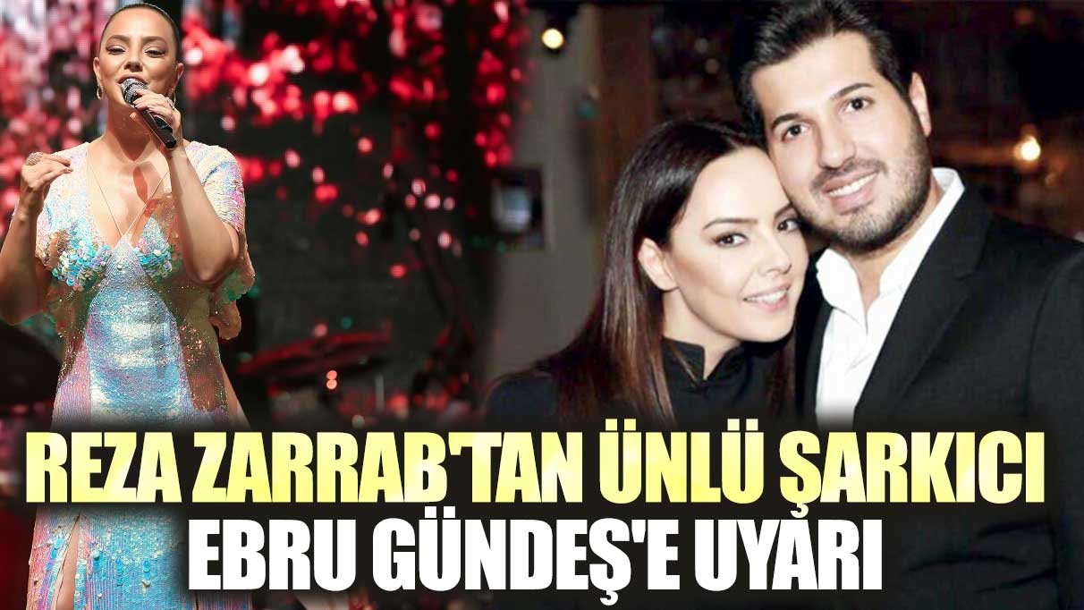 Reza Zarrab'tan ünlü şarkıcı Ebru Gündeş'e uyarı