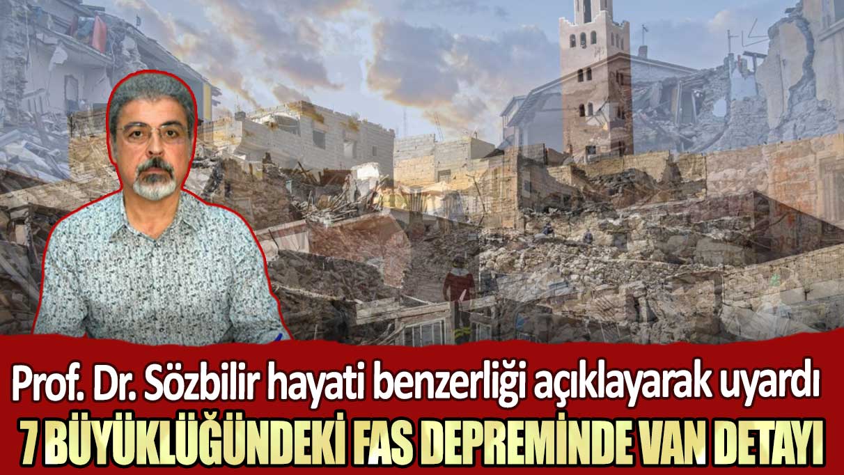 Prof. Dr. Sözbilir hayati benzerliği açıklayarak uyardı: 7 büyüklüğündeki Fas depreminde Van detayı